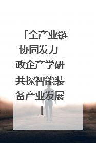 全产业链协同发力 政企产学研共探智能装备产业发展