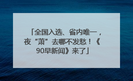 全国入选、省内唯一，夜“萧”去哪不发愁！《90早新闻》来了