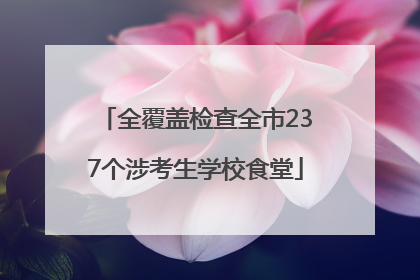 全覆盖检查全市237个涉考生学校食堂