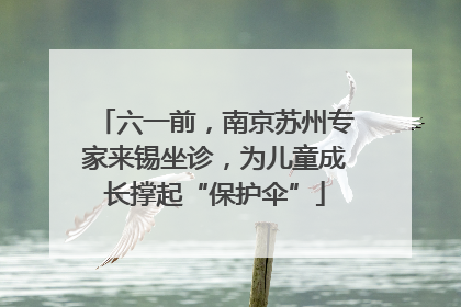 六一前，南京苏州专家来锡坐诊，为儿童成长撑起“保护伞”