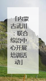 内蒙古武川：联合综治中心开展培训活动