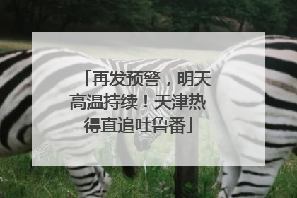 再发预警，明天高温持续！天津热得直追吐鲁番