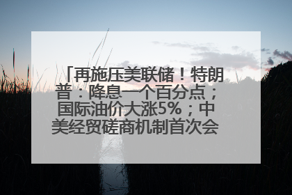 再施压美联储！特朗普：降息一个百分点；国际油价大涨5%；中美经贸磋商机制首次会议在英国伦敦举行；6499元起，华为发布新款手机丨每经早参