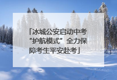 冰城公安启动中考“护航模式”全力保障考生平安赴考