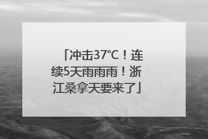 冲击37℃！连续5天雨雨雨！浙江桑拿天要来了