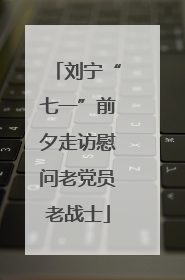 刘宁“七一”前夕走访慰问老党员老战士