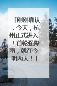 刚刚确认：今天，杭州正式进入！首轮强降雨，就在今明两天！