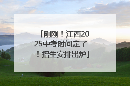 刚刚！江西2025中考时间定了！招生安排出炉