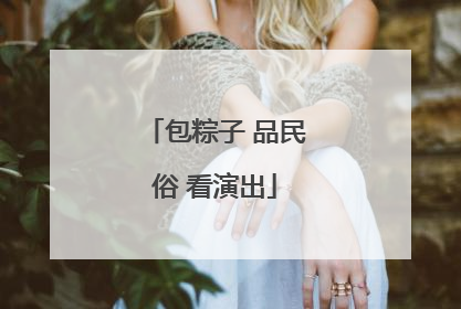 包粽子 品民俗 看演出