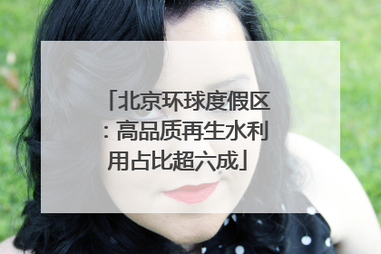 北京环球度假区：高品质再生水利用占比超六成