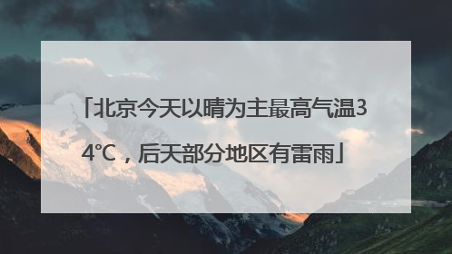 北京今天以晴为主最高气温34℃，后天部分地区有雷雨