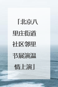 北京八里庄街道社区邻里节展演温情上演