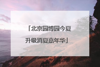 北京园博园今夏升级消夏嘉年华