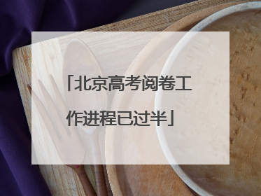 北京高考阅卷工作进程已过半
