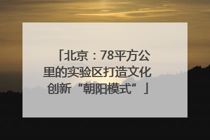 北京：78平方公里的实验区打造文化创新“朝阳模式”