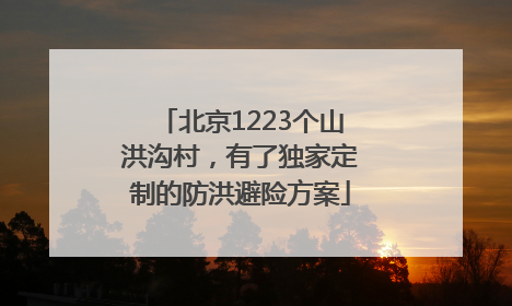 北京1223个山洪沟村，有了独家定制的防洪避险方案