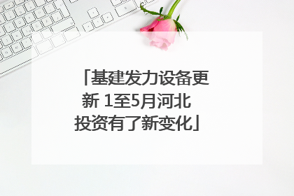 基建发力设备更新 1至5月河北投资有了新变化