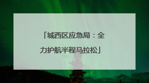 城西区应急局：全力护航半程马拉松