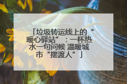 垃圾转运线上的“暖心驿站”：一杯热水一句问候 温暖城市“摆渡人”
