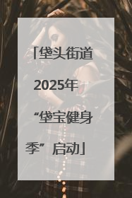 垡头街道2025年“垡宝健身季”启动