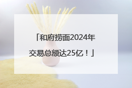 和府捞面2024年交易总额达25亿！