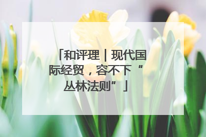 和评理｜现代国际经贸，容不下“丛林法则”