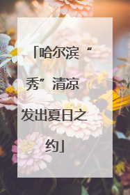 哈尔滨“秀”清凉 发出夏日之约