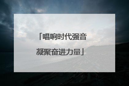 唱响时代强音 凝聚奋进力量