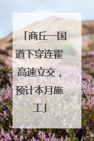 商丘一国道下穿连霍高速立交，预计本月施工
