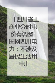 四川省工商业分时电价有调整 国网四川电力：不涉及居民生活用电
