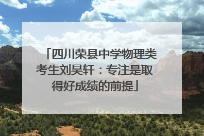 四川荣县中学物理类考生刘昊轩：专注是取得好成绩的前提