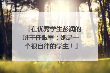 在优秀学生彭润的班主任眼里：她是一个很自律的学生！