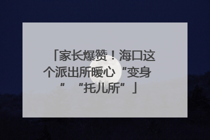 家长爆赞！海口这个派出所暖心“变身”“托儿所”