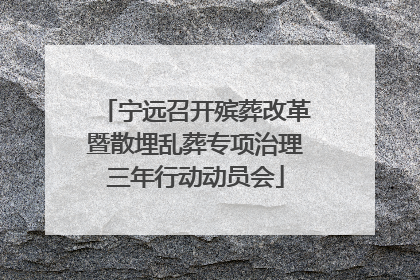 宁远召开殡葬改革暨散埋乱葬专项治理三年行动动员会