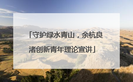 守护绿水青山，余杭良渚创新青年理论宣讲