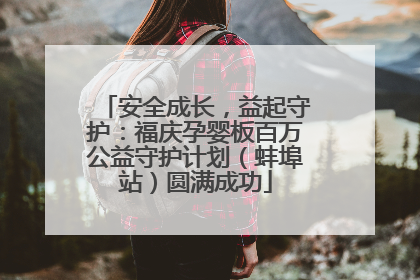 安全成长，益起守护：福庆孕婴板百万公益守护计划（蚌埠站）圆满成功
