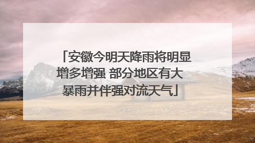 安徽今明天降雨将明显增多增强 部分地区有大暴雨并伴强对流天气