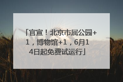 官宣！北京市属公园+1，博物馆+1，6月14日起免费试运行
