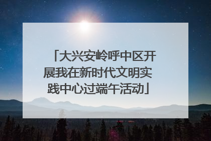 大兴安岭呼中区开展我在新时代文明实践中心过端午活动