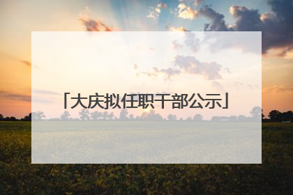 大庆拟任职干部公示