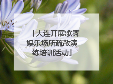 大连开展歌舞娱乐场所疏散演练培训活动