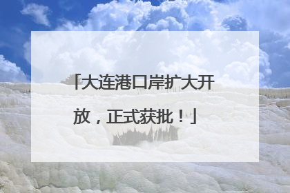 大连港口岸扩大开放，正式获批！