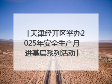 天津经开区举办2025年安全生产月进基层系列活动