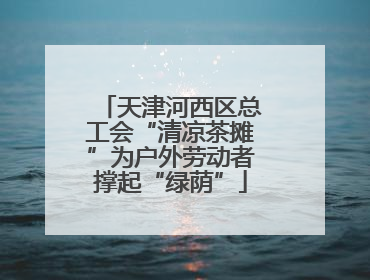 天津河西区总工会“清凉茶摊”为户外劳动者撑起“绿荫”