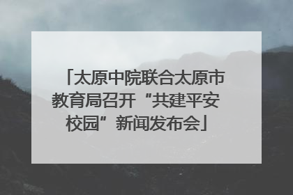 太原中院联合太原市教育局召开“共建平安校园”新闻发布会