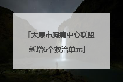 太原市胸痛中心联盟新增6个救治单元