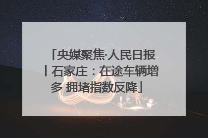 央媒聚焦·人民日报丨石家庄：在途车辆增多 拥堵指数反降