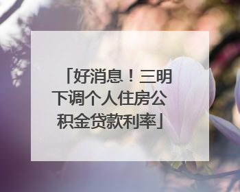 好消息！三明下调个人住房公积金贷款利率