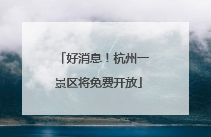 好消息！杭州一景区将免费开放