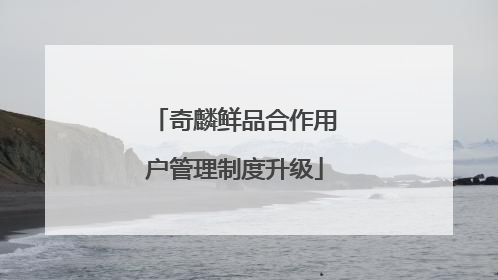 奇麟鲜品合作用户管理制度升级